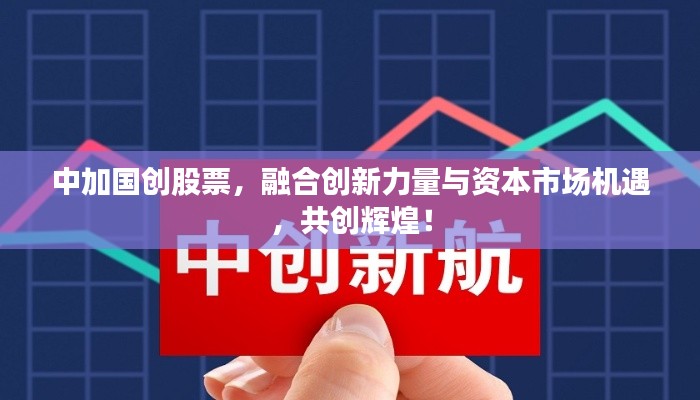 中加国创股票，融合创新力量与资本市场机遇，共创辉煌！