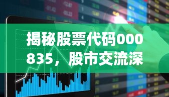 揭秘股票代码000835，股市交流深度探讨