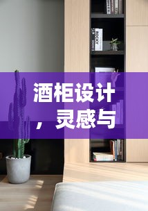 酒柜设计，灵感与实用性之完美融合