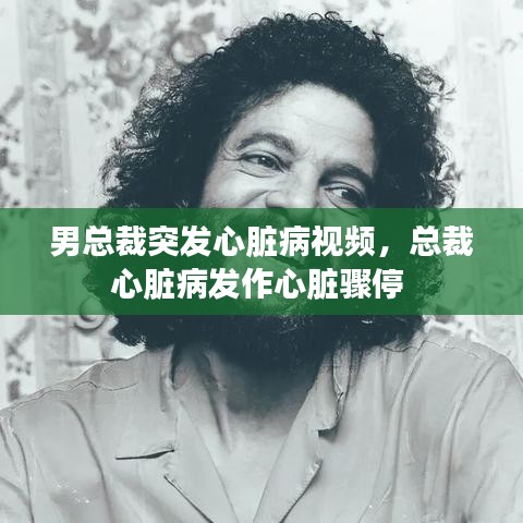 男总裁突发心脏病视频，总裁心脏病发作心脏骤停 