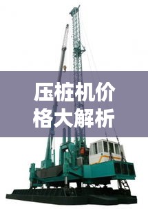 压桩机价格大解析，影响价格因素深度探讨