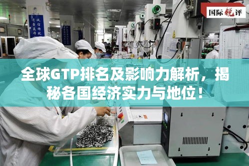 全球GTP排名及影响力解析，揭秘各国经济实力与地位！