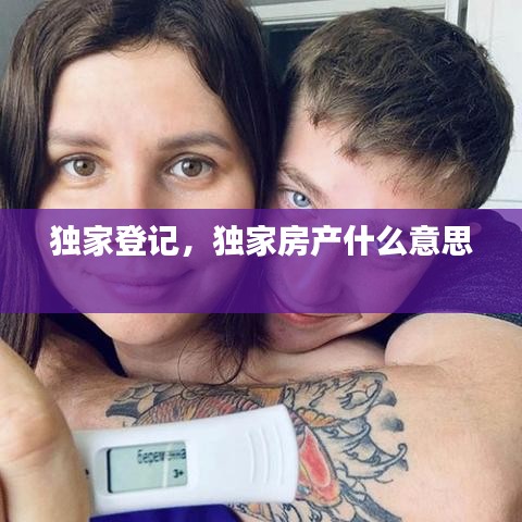独家登记，独家房产什么意思 