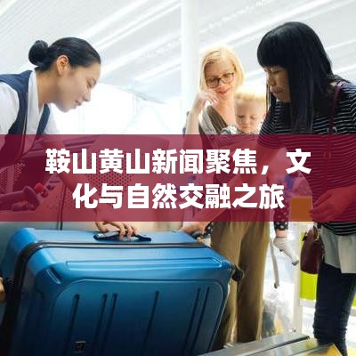 鞍山黄山新闻聚焦，文化与自然交融之旅