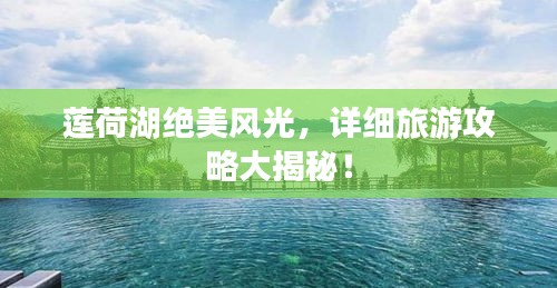 莲荷湖绝美风光，详细旅游攻略大揭秘！