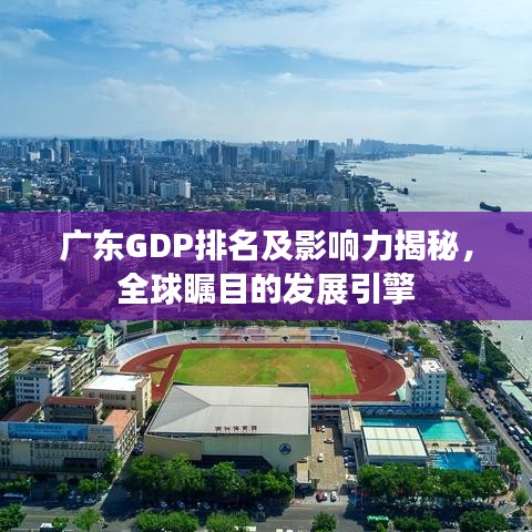 广东GDP排名及影响力揭秘，全球瞩目的发展引擎