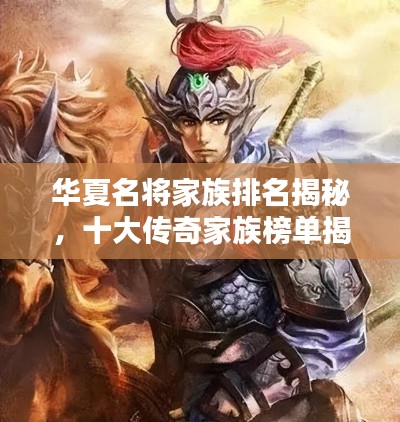 华夏名将家族排名揭秘，十大传奇家族榜单揭晓！